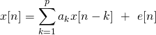 \[ x[n]=\sum_{k=1}^p a_k x[n-k] \  + \  e[n] \]