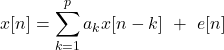 \[ x[n]=\sum_{k=1}^p a_k x[n-k] \  + \  e[n] \]