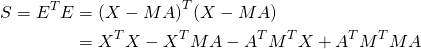 \begin{align*} S=E^TE&={(X-MA)}^T(X-MA)\\ &=X^TX-X^TMA-A^TM^TX+A^TM^TMA \end{align*}