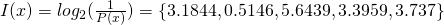 I(x)=log_2(\frac{1}{P(x)}) = \{3.1844 , 0.5146 , 5.6439 , 3.3959 , 3.737\}