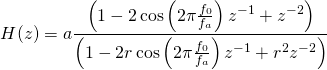 \begin{equation*} H(z)=a\frac{\left(1-2\cos\left(2\pi \frac{f_0}{f_a}\right)z^{-1}+z^{-2}\right)}{\left(1-2r\cos\left(2\pi \frac{f_0}{f_a}\right)z^{-1}+r^2z^{-2}\right)} \end{equation*}