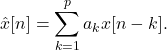 \begin{equation*} \hat x[n]=\sum_{k=1}^p a_k x[n-k]. \end{equation*}