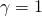 \gamma = 1