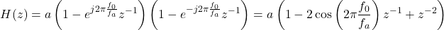 Rendered by QuickLaTeX.com \begin{equation*} H(z)=a\left(1-e^{j2\pi \frac{f_0}{f_a}}z^{-1}\right)\left(1-e^{-j2\pi \frac{f_0}{f_a}}z^{-1}\right) = a \left(1-2\cos\left(2\pi \frac{f_0}{f_a}\right)z^{-1}+z^{-2}\right) \end{equation*}