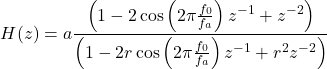 Rendered by QuickLaTeX.com \begin{equation*} H(z)=a\frac{\left(1-2\cos\left(2\pi \frac{f_0}{f_a}\right)z^{-1}+z^{-2}\right)}{\left(1-2r\cos\left(2\pi \frac{f_0}{f_a}\right)z^{-1}+r^2z^{-2}\right)} \end{equation*}