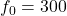 Rendered by QuickLaTeX.com f_0=300