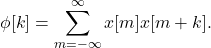\begin{equation*} \phi[k]=\sum_{m=-\infty}^{\infty} {x[m]x[m+k]}. \end{equation*}