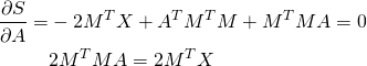 \begin{align*} \frac{\partial S}{\partial A} = &-2M^TX+A^TM^TM+M^TMA = 0\\ & 2M^TMA=2M^TX \end{align*}