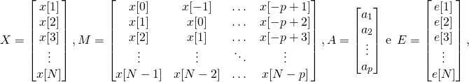 \[X=\begin{bmatrix}x[1]\\x[2]\\x[3]\\ \vdots \\ x[N]\end{bmatrix}, M=\begin{bmatrix}x[0] & x[-1] & \dots & x[-p+1] \\ x[1] & x[0] & \dots & x[-p+2] \\ x[2] & x[1] & \dots & x[-p+3] \\ \vdots & \vdots & \ddots & \vdots \\ x[N-1] & x[N-2] & \dots & x[N-p]\end{bmatrix}, A=\begin{bmatrix}a_1\\a_2\\ \vdots \\ a_p\end{bmatrix}\ \text{e}\ \ E=\begin{bmatrix}e[1]\\e[2]\\e[3]\\ \vdots \\ e[N] \end{bmatrix},\]