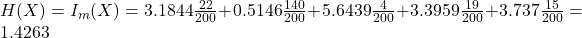Rendered by QuickLaTeX.com H(X)=I_m (X) = 3.1844 \frac{22}{200} +0.5146\frac{140}{200}+ 5.6439 \frac{4}{200} +3.3959 \frac{19}{200} + 3.737 \frac{15}{200} = 1.4263