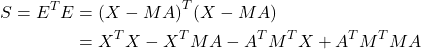 Rendered by QuickLaTeX.com \begin{align*} S=E^TE&={(X-MA)}^T(X-MA)\\ &=X^TX-X^TMA-A^TM^TX+A^TM^TMA \end{align*}