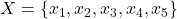 Rendered by QuickLaTeX.com X = \{x_1, x_2, x_3, x_4, x_5\}}