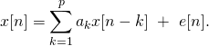\begin{equation*} x[n]=\sum_{k=1}^p a_k x[n-k] \  + \  e[n]. \end{equation*}