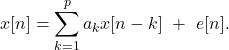 \begin{equation*} x[n]=\sum_{k=1}^p a_k x[n-k] \  + \  e[n]. \end{equation*}