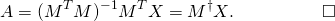 \[ A = (M^TM)^{-1}M^T X = M^\dagger X. \qquad \quad \qquad \square \]