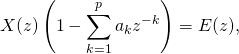 \[ X(z)\left(1-\sum_{k=1}^p a_k z^{-k}\right) = E(z) , \]